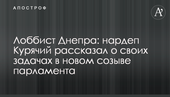 Лоббист Днепра: нардеп Курячий рассказал о своих задачах в новом созыве парламента