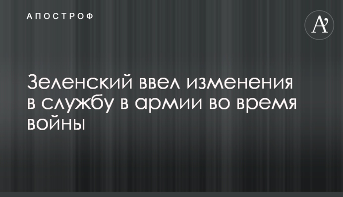 Зеленський ввів зміни в службу в армії під час війни