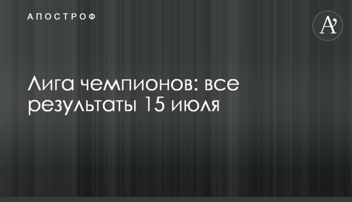 Лига чемпионов: все результаты 15 июля