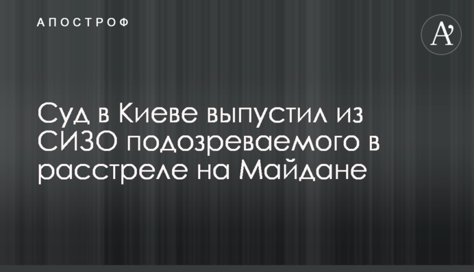 Суд в Киеве выпустил из СИЗО подозреваемого в расстреле на Майдане