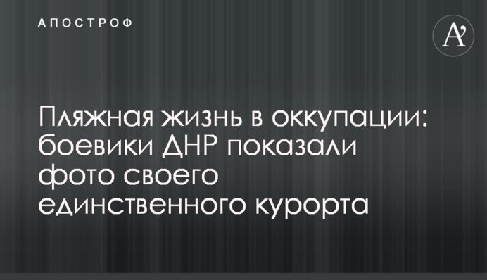 Пляжне життя в окупації: бойовики ДНР показали фото свого єдиного курорту