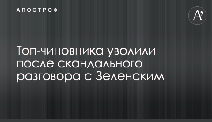 ​Топ-чиновника звільнили після скандальної розмови із Зеленським