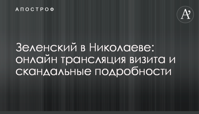 Зеленський в Миколаєві: онлайн трансляція візиту і скандальні подробиці