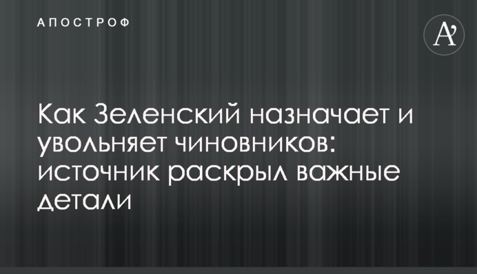Як Зеленський призначає і звільняє чиновників: джерело розкрило важливі деталі