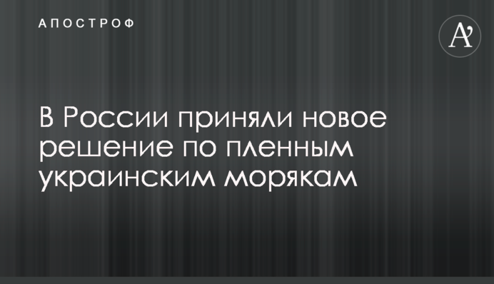 В России приняли новое решение по пленным украинским морякам