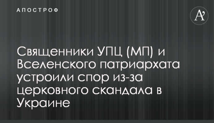 Священники УПЦ (МП) и Вселенского патриархата устроили спор из-за церковного скандала в Украине