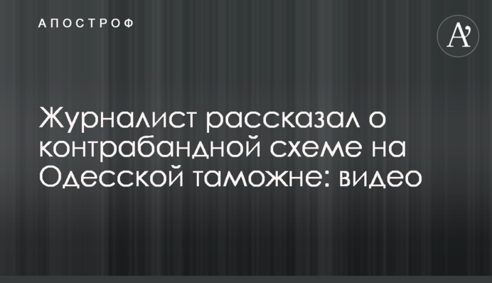 Журналист рассказал о контрабандной схеме на Одесской таможне: видео