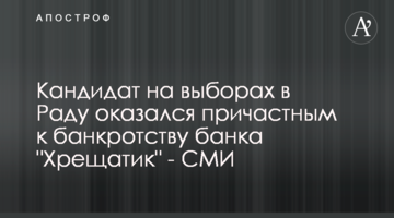 Кандидат на виборах в Раду виявився причетним до банкрутства банку "Хрещатик" - ЗМІ