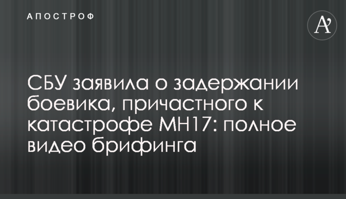 СБУ заявила о задержании боевика, причастного к катастрофе MH17: полное видео брифинга