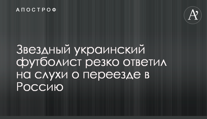Зірковий український футболіст різко відповів на чутки про переїзд до Росії