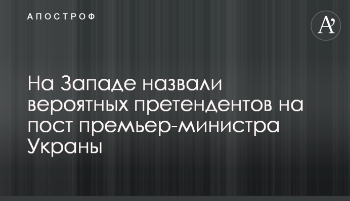На Западе назвали вероятных претендентов на пост премьер-министра Украны