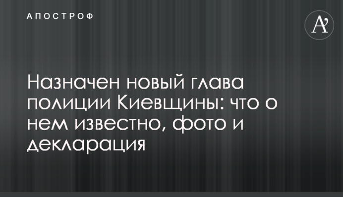 Призначено нового голову поліції Київської області: що про нього відомо, фото і декларація