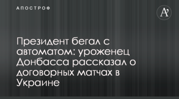 Президент бегал с автоматом: уроженец Донбасса рассказал о договорных матчах в Украине