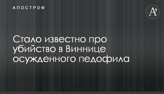 Стало известно про убийство в Виннице осужденного педофила