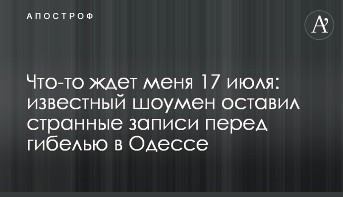Щось чекає мене 17 липня: відомий шоумен залишив дивні записи перед загибеллю в Одесі