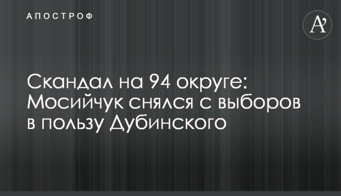 Скандал на 94 округе: Мосийчук снялся с выборов в пользу Дубинского