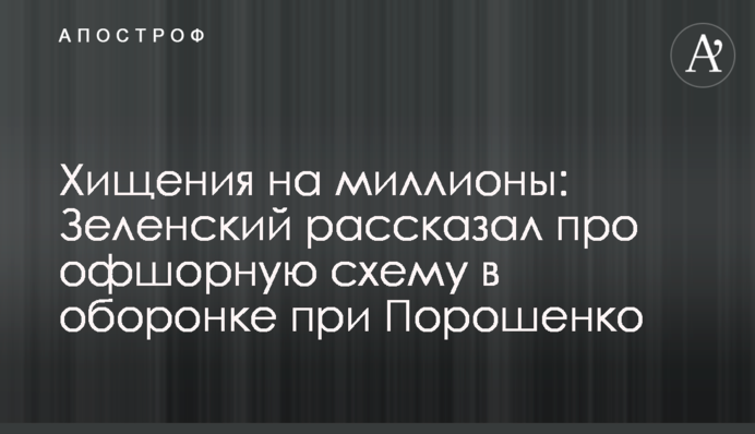 Розкрадання на мільйони: Зеленський розповів про офшорну схему в оборонці при Порошенко