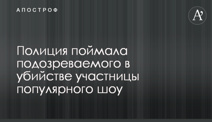 Полиция поймала подозреваемого в убийстве участницы популярного шоу
