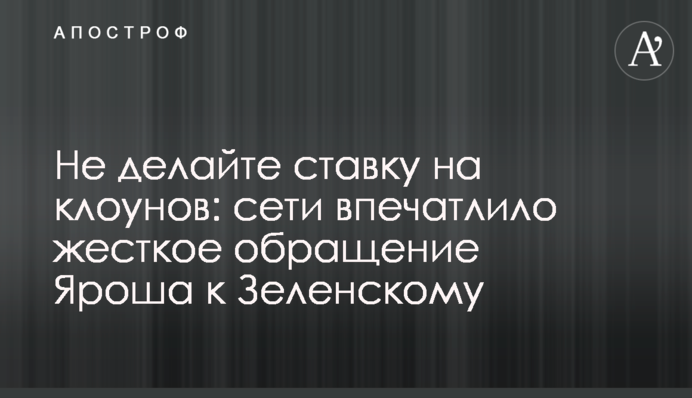 Не делайте ставку на клоунов: сети впечатлило жесткое обращение Яроша к Зеленскому