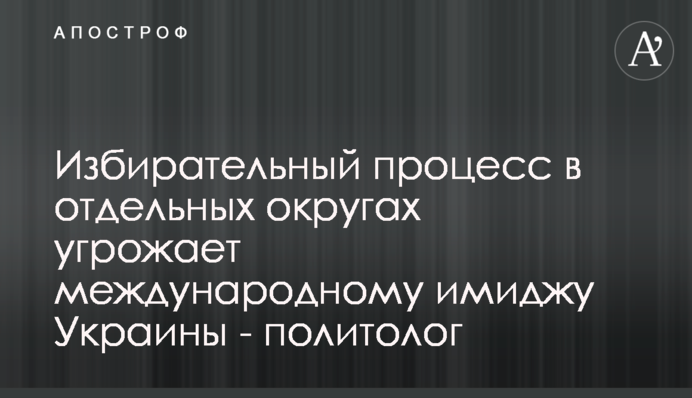 Избирательный процесс в отдельных округах угрожает международному имиджу Украины - политолог