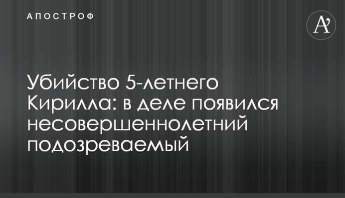 Убийство 5-летнего Кирилла: в деле появился несовершеннолетний подозреваемый