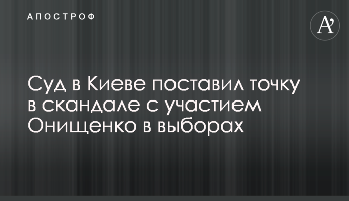 Суд в Киеве поставил точку в скандале с участием Онищенко в выборах