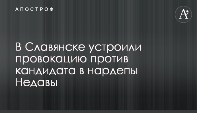 В Славянске устроили провокацию против кандидата в нардепы Недавы