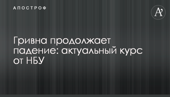 ​Гривня продовжує падіння: актуальний курс від НБУ
