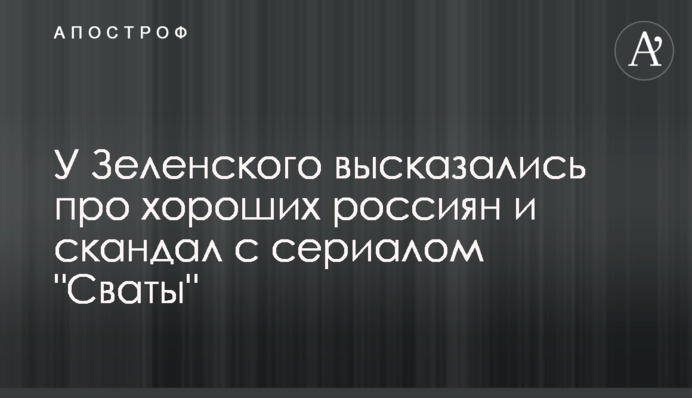 У Зеленского высказались про хороших россиян и скандал с сериалом 