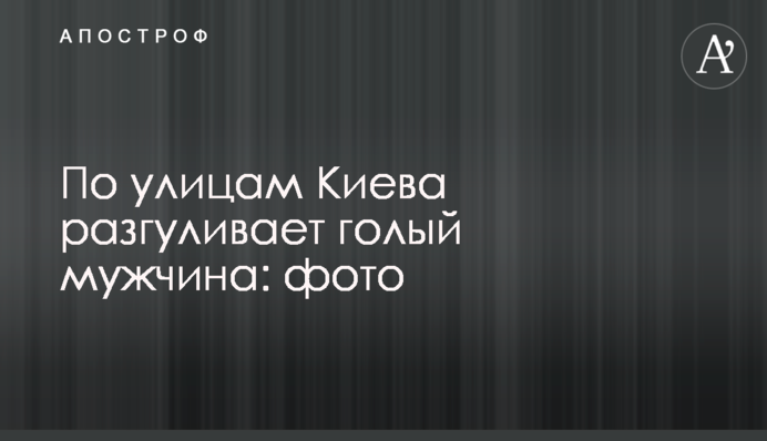 По улицам Киева разгуливает голый мужчина: фото