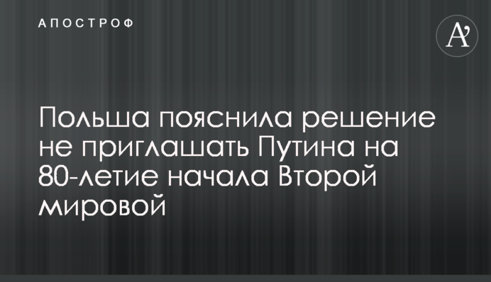 Poland explained its decision not to invite Putin to the 80th  anniversary of the Second World War