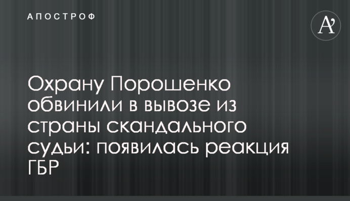 Охорону Порошенка звинуватили у вивезенні з країни скандального судді: з'явилася реакція ДБР