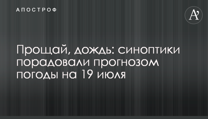 Прощай, дождь: синоптики порадовали прогнозом погоды на 19 июля