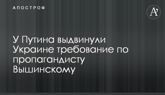У Путіна висунули Україні вимогу щодо пропагандиста Вишинського