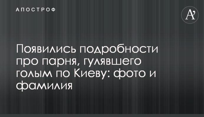 Появились подробности про парня, гулявшего голым по Киеву: фото и фамилия