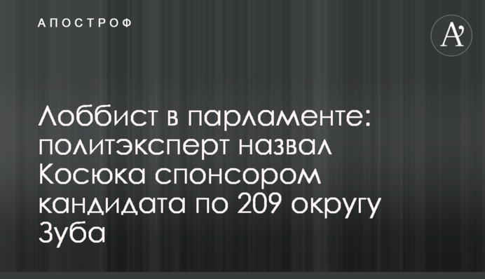 Лобіст у парламенті: політексперт назвав Косюка спонсором кандидата по 209 округу Зуба