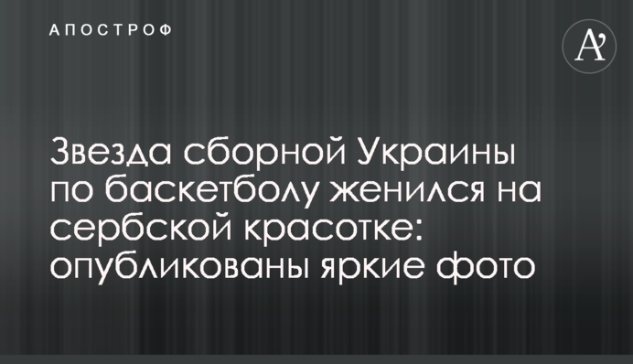 Звезда сборной Украины по баскетболу женился на сербской красотке: опубликованы яркие фото