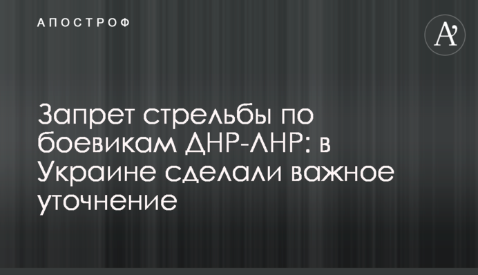 Заборона стрільби по бойовиках ДНР-ЛНР: в Україні зробили важливе уточнення