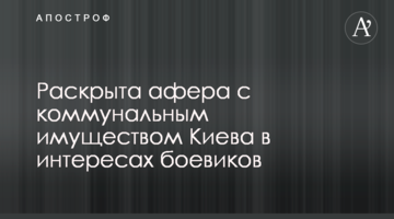 ​Раскрыта афера с коммунальным имуществом Киева в интересах боевиков