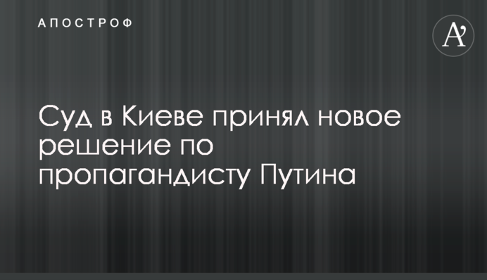 ​Суд в Києві прийняв нове рішення щодо пропагандиста Путіна