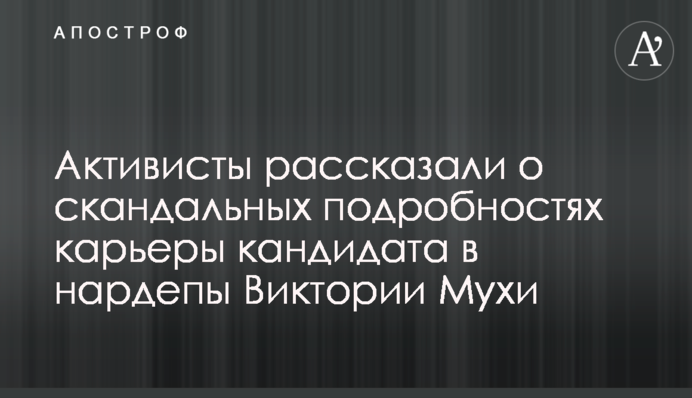 Активисты рассказали о скандальных подробностях карьеры кандидата в нардепы Виктории Мухи