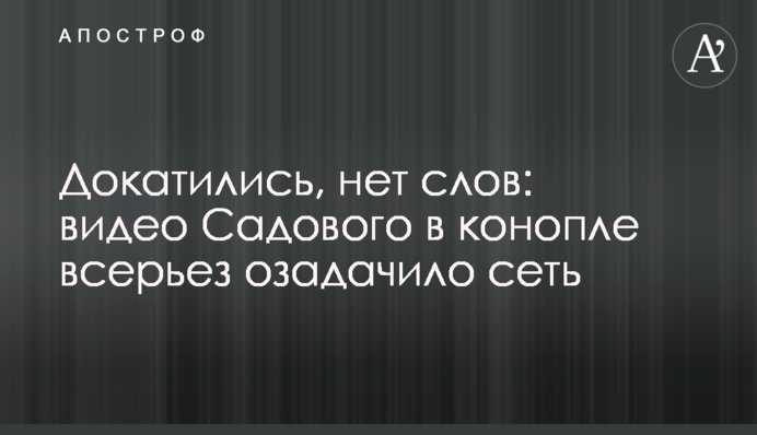 Докатились, нет слов: видео Садового в конопле всерьез озадачило сеть
