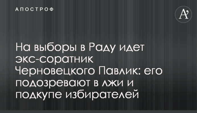 На выборы в Раду идет экс-соратник Черновецкого Павлик: его подозревают в лжи и подкупе избирателей