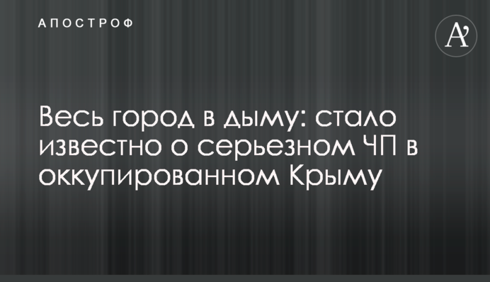 Весь город в дыму: стало известно о серьезном ЧП в оккупированном Крыму