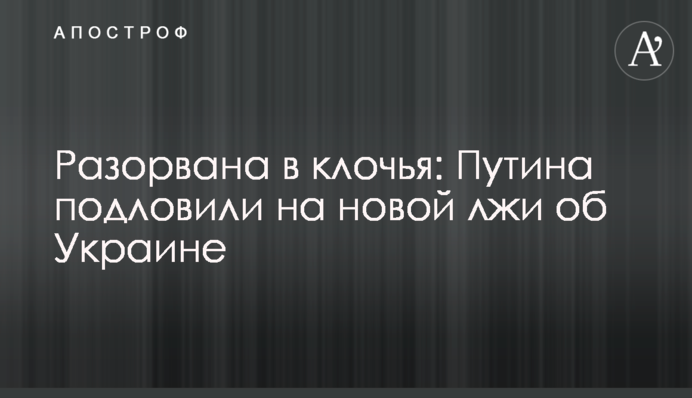 Розірвана на шматки: Путіна спіймали на новій брехні про Україну