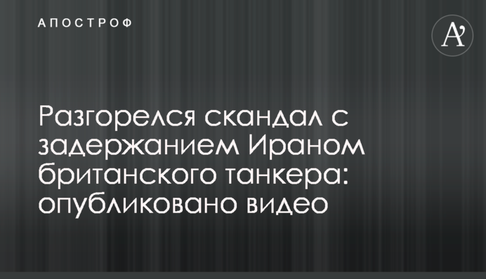 Разгорелся скандал с задержанием Ираном британского танкера: опубликовано видео