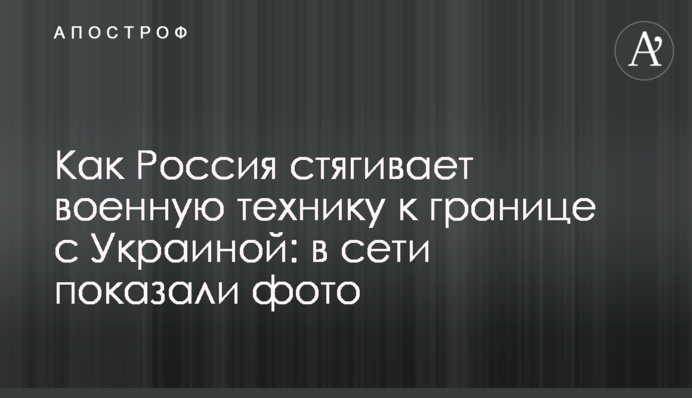Як Росія стягує військову техніку до кордону з Україною: в мережі показали фото