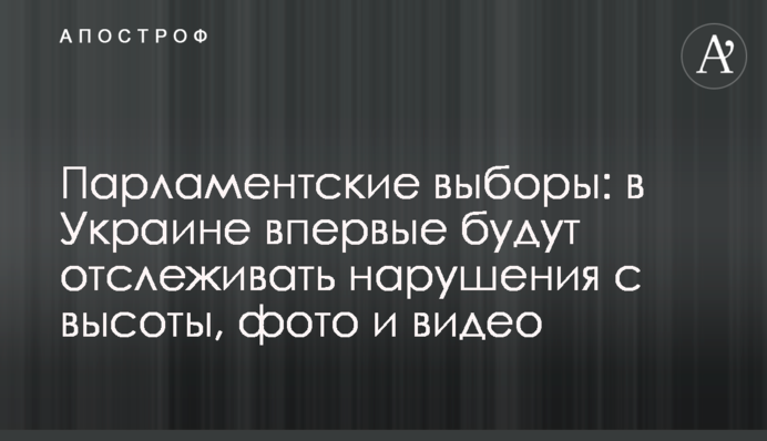 Парламентські вибори: в Україні вперше будуть відслідковувати порушення с висоти, фото і відео