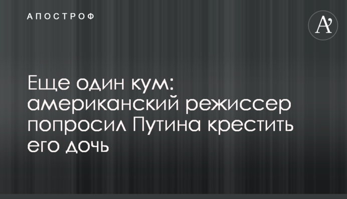 ​Ще один кум: американський режисер попросив Путіна хрестити його дочку
