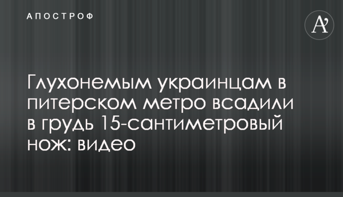 Глухонемым украинцам в питерском метро всадили в грудь 15-сантиметровый нож: видео